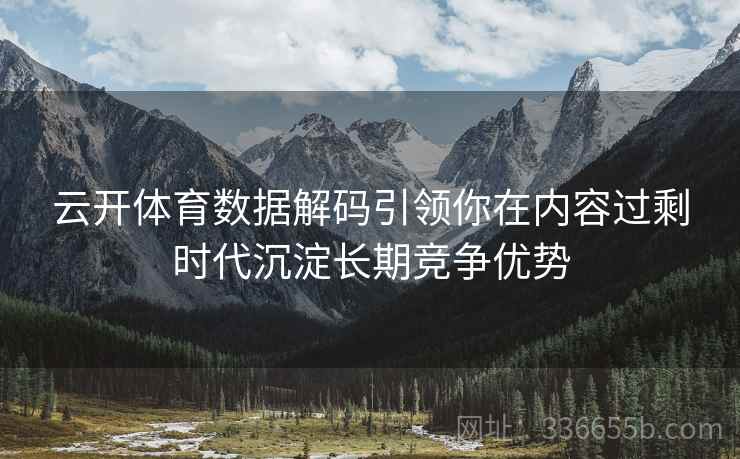 云开体育数据解码引领你在内容过剩时代沉淀长期竞争优势