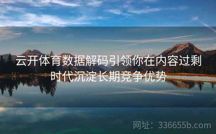 云开体育数据解码引领你在内容过剩时代沉淀长期竞争优势